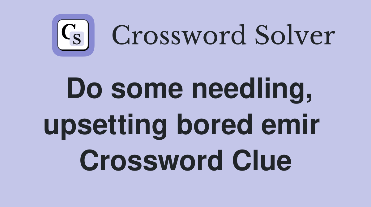 Do some needling, upsetting bored emir  Crossword Clue