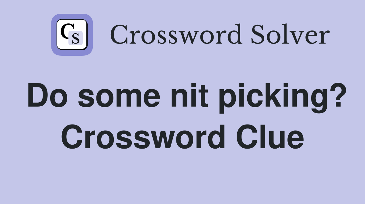 Do some nit picking? Crossword Clue