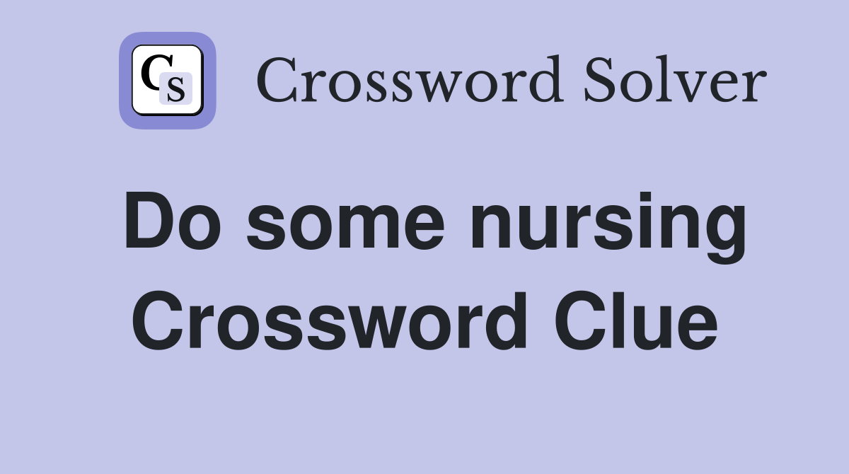 Do some nursing Crossword Clue