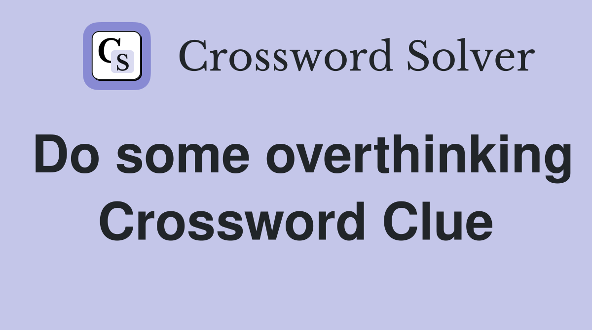 Do some overthinking Crossword Clue