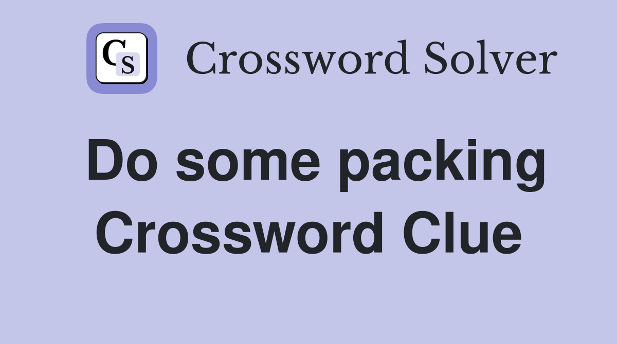 Do some packing Crossword Clue