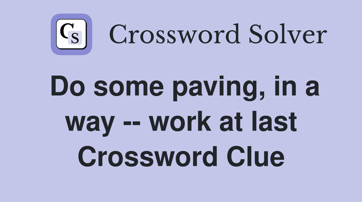 Do some paving, in a way -- work at last Crossword Clue