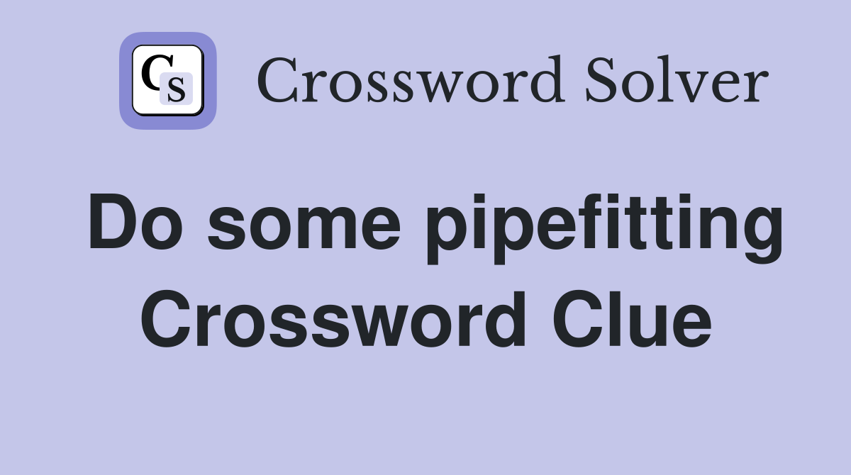 Do some pipefitting Crossword Clue