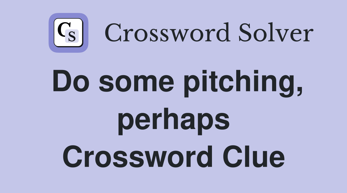 Do some pitching, perhaps Crossword Clue
