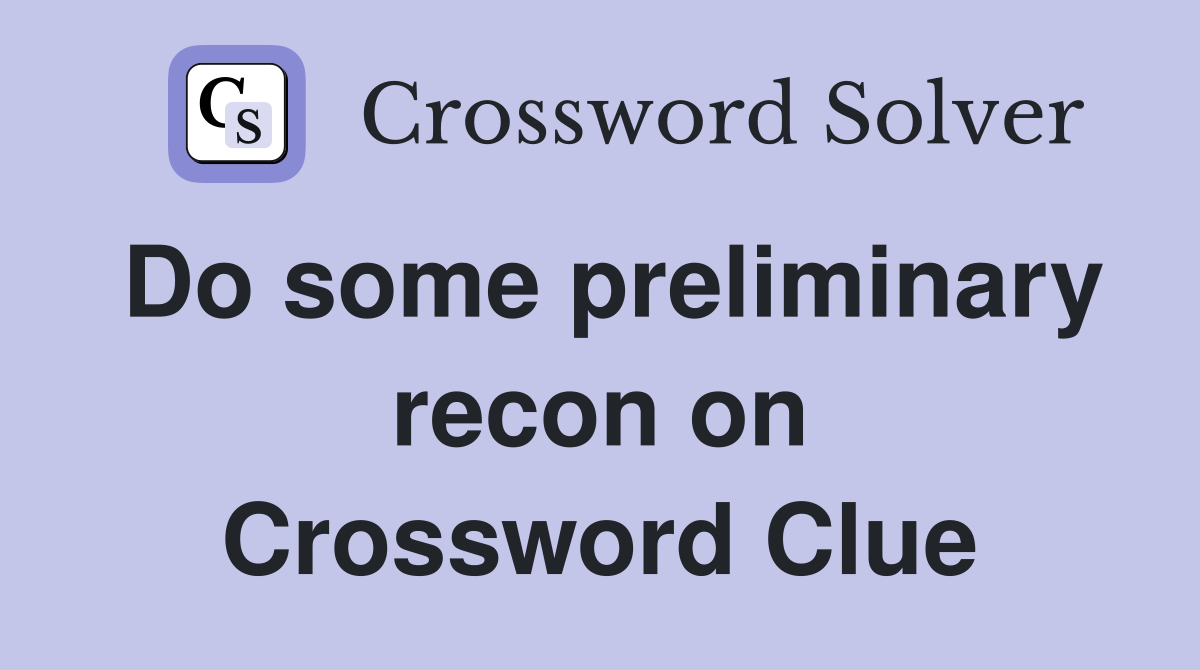 Do some preliminary recon on Crossword Clue