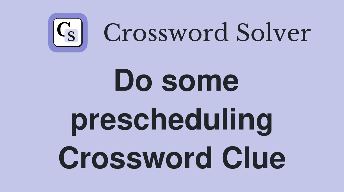 Do some prescheduling Crossword Clue