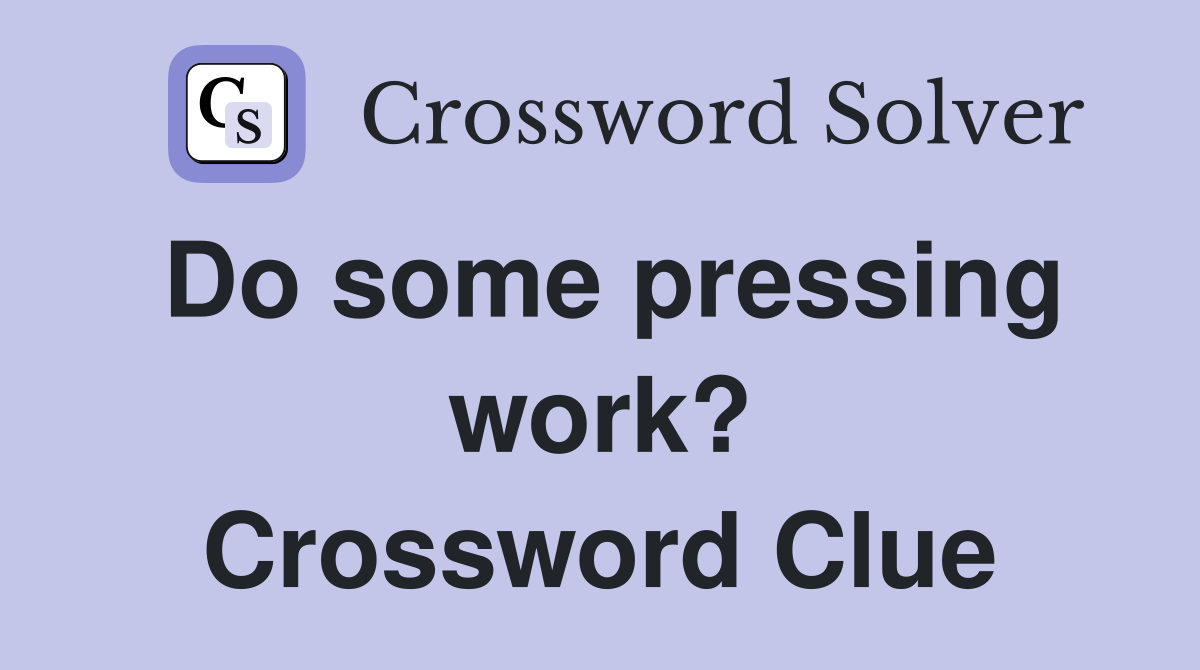 Do some pressing work? Crossword Clue