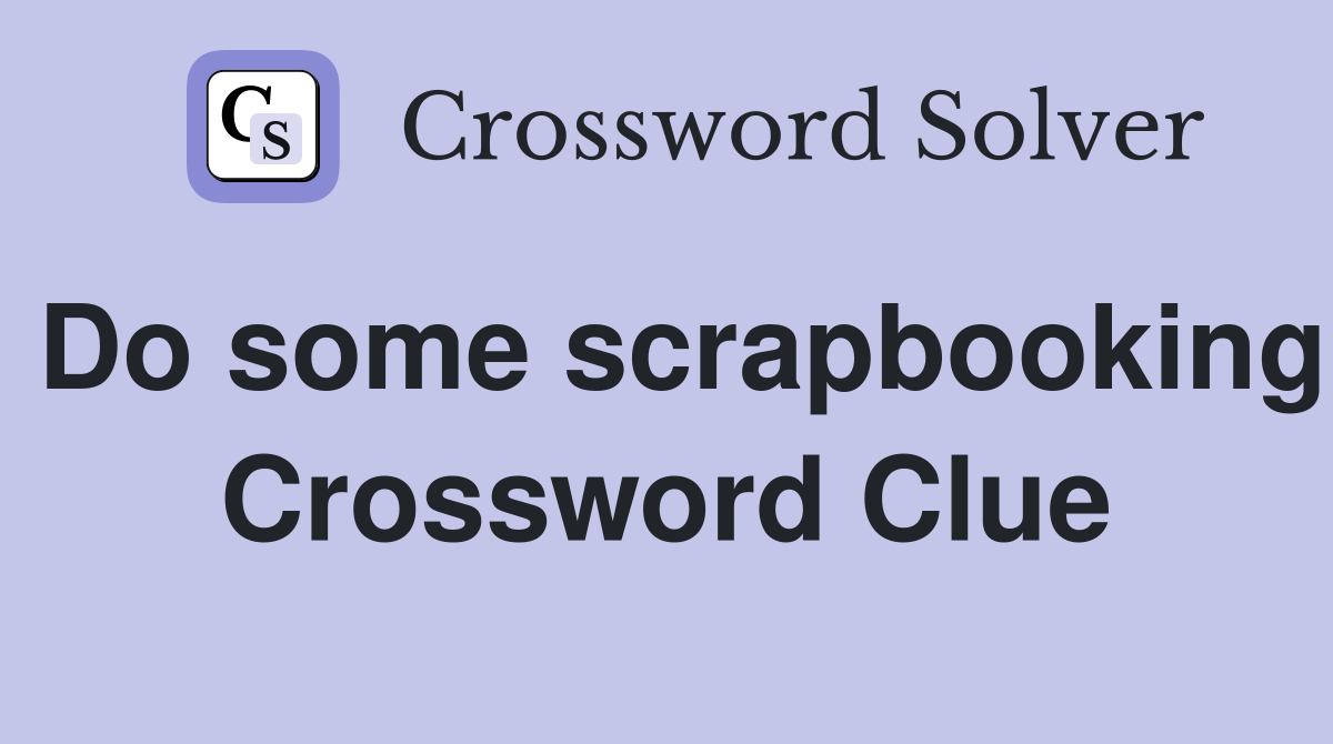 Do some scrapbooking Crossword Clue