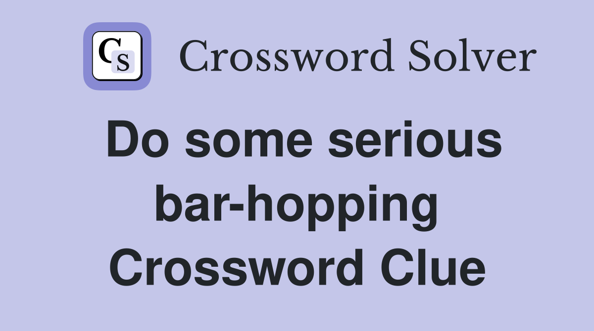Do some serious bar-hopping Crossword Clue
