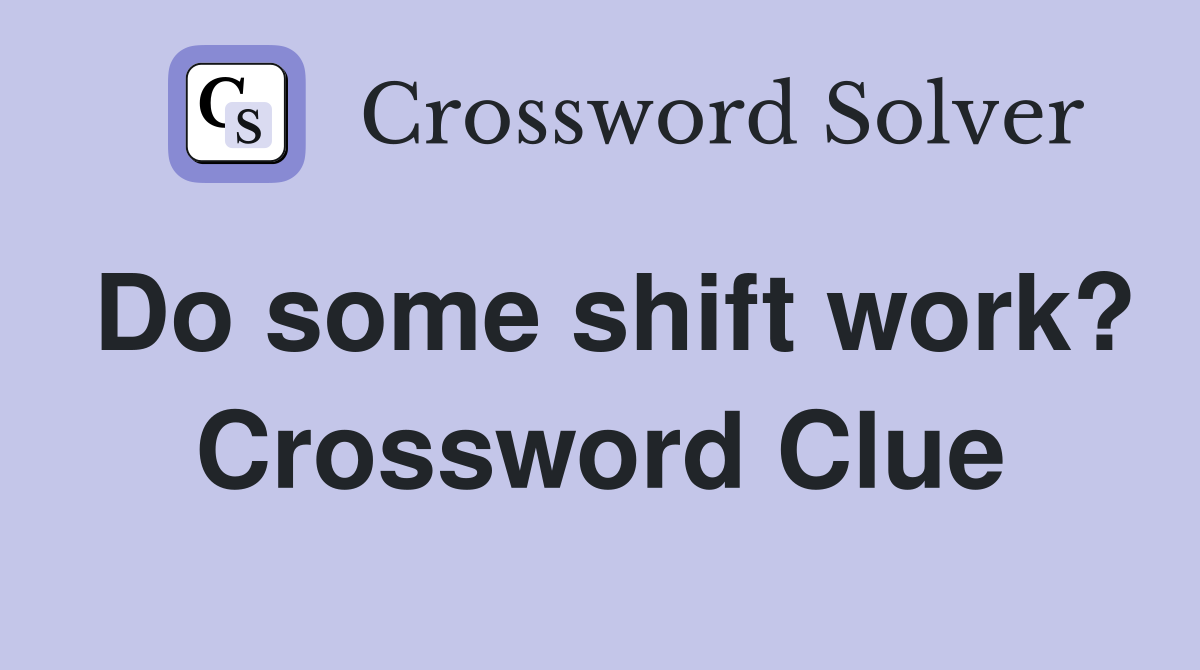 Do some shift work? Crossword Clue