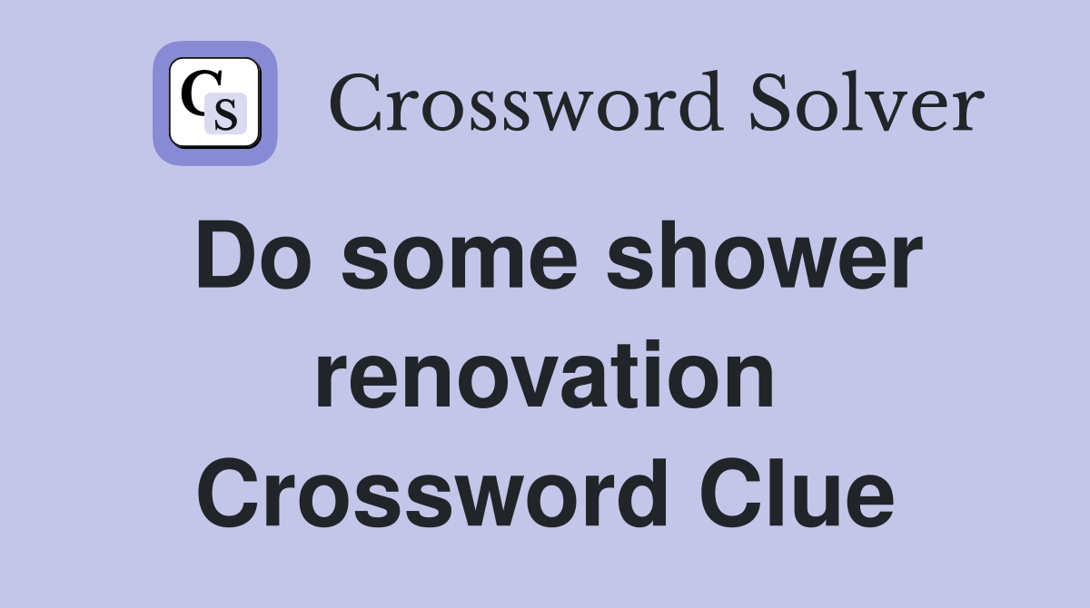 Do some shower renovation Crossword Clue