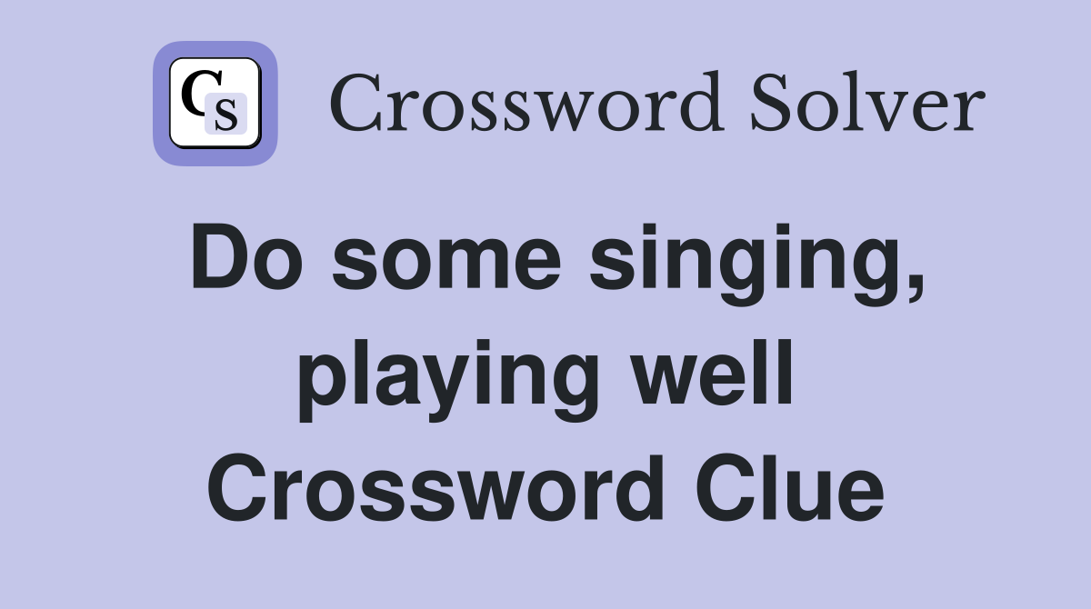 Do some singing, playing well Crossword Clue