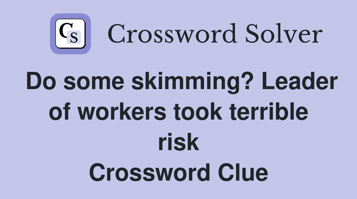 Do some skimming? Leader of workers took terrible risk Crossword Clue