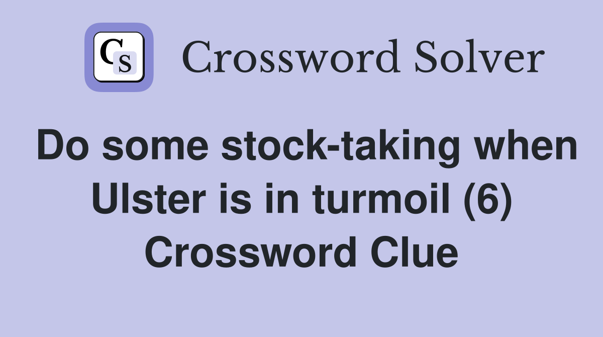 Do some stock-taking when Ulster is in turmoil (6) Crossword Clue