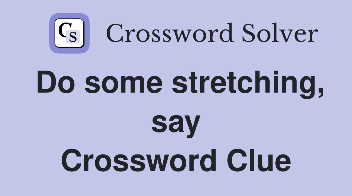 Do some stretching, say Crossword Clue