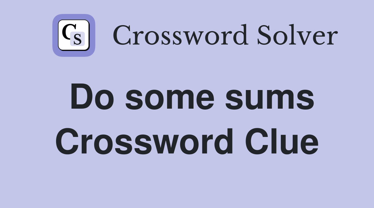 Do some sums Crossword Clue