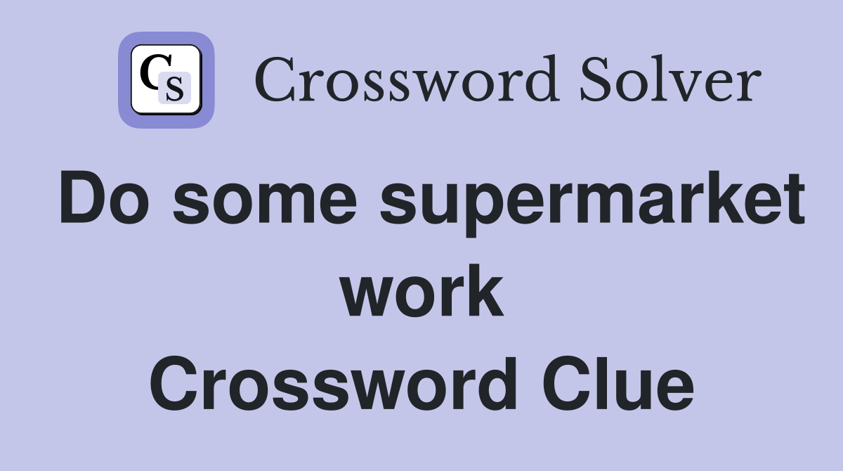 Do some supermarket work Crossword Clue