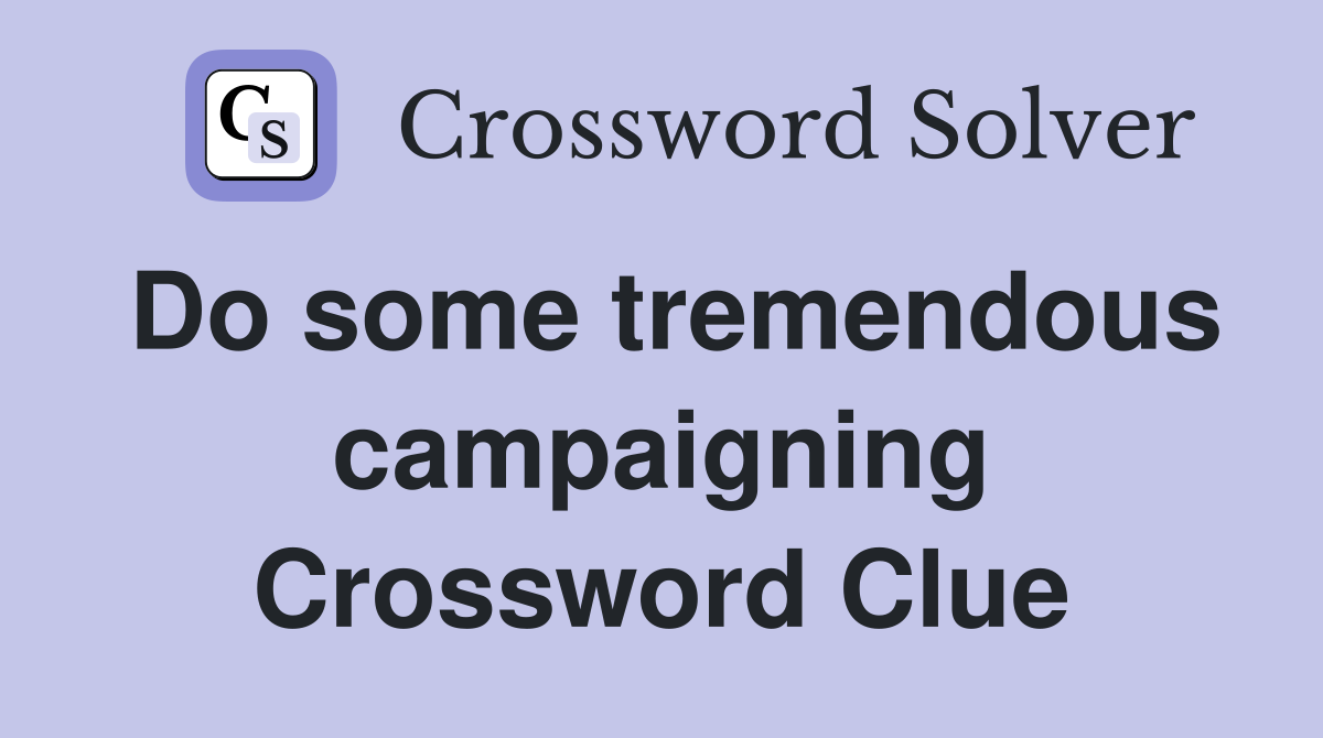 Do some tremendous campaigning Crossword Clue