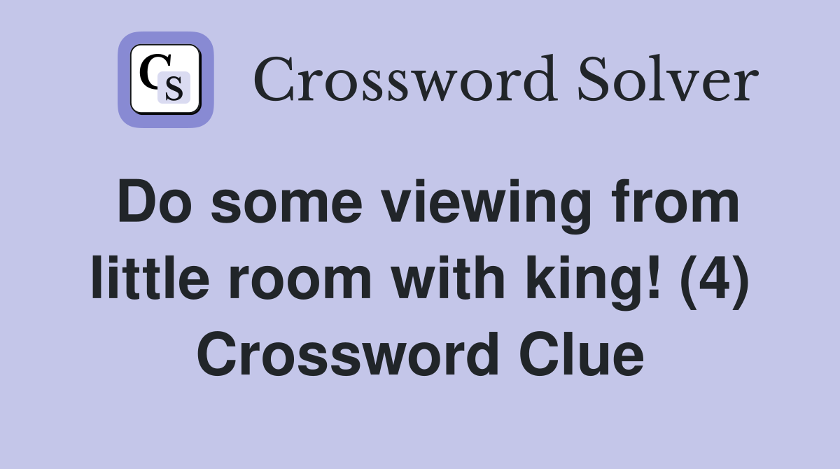 Do some viewing from little room with king! (4) Crossword Clue