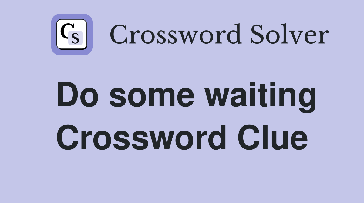 Do some waiting Crossword Clue
