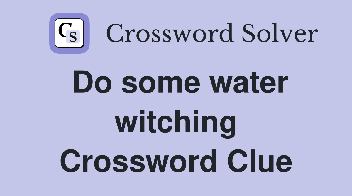 Do some water witching Crossword Clue