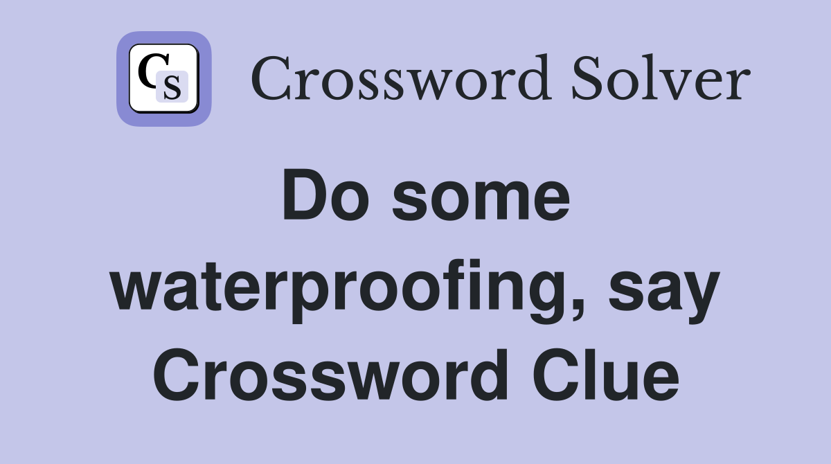 Do some waterproofing, say Crossword Clue