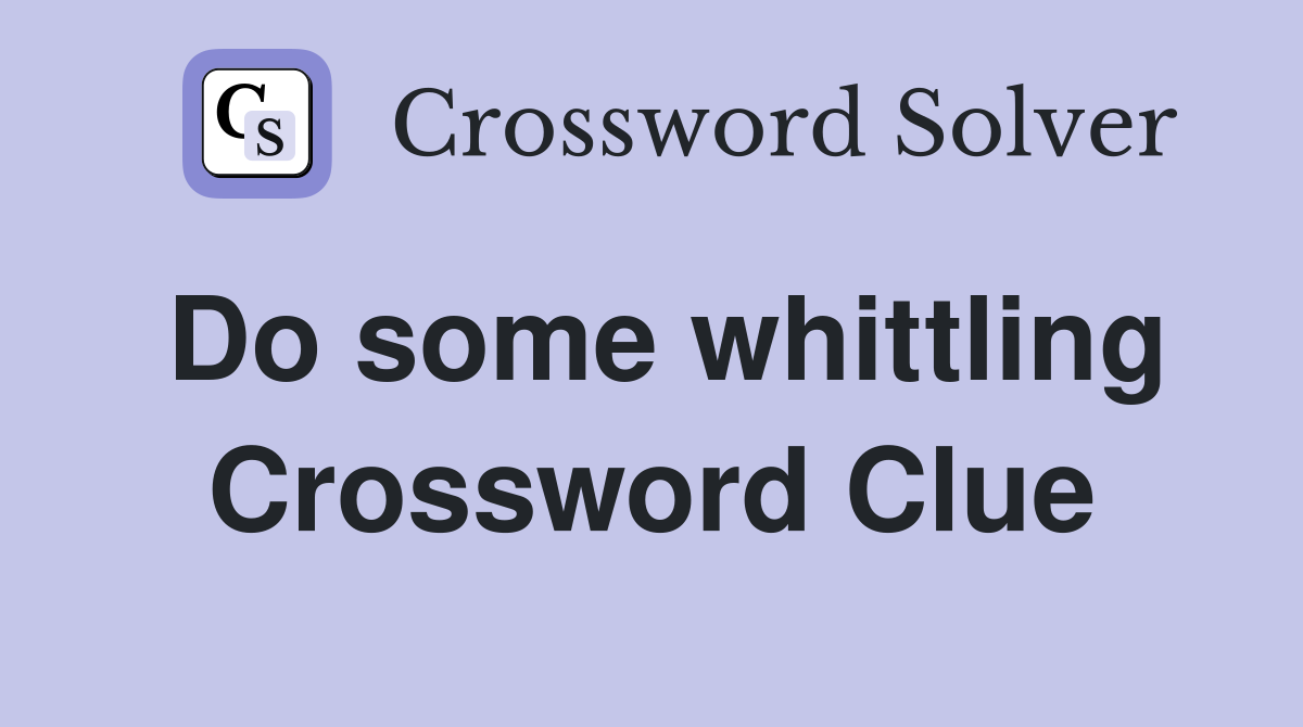 Do some whittling Crossword Clue