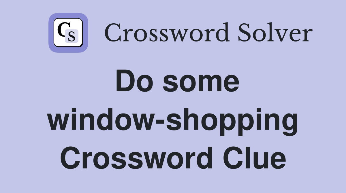 Do some window-shopping Crossword Clue