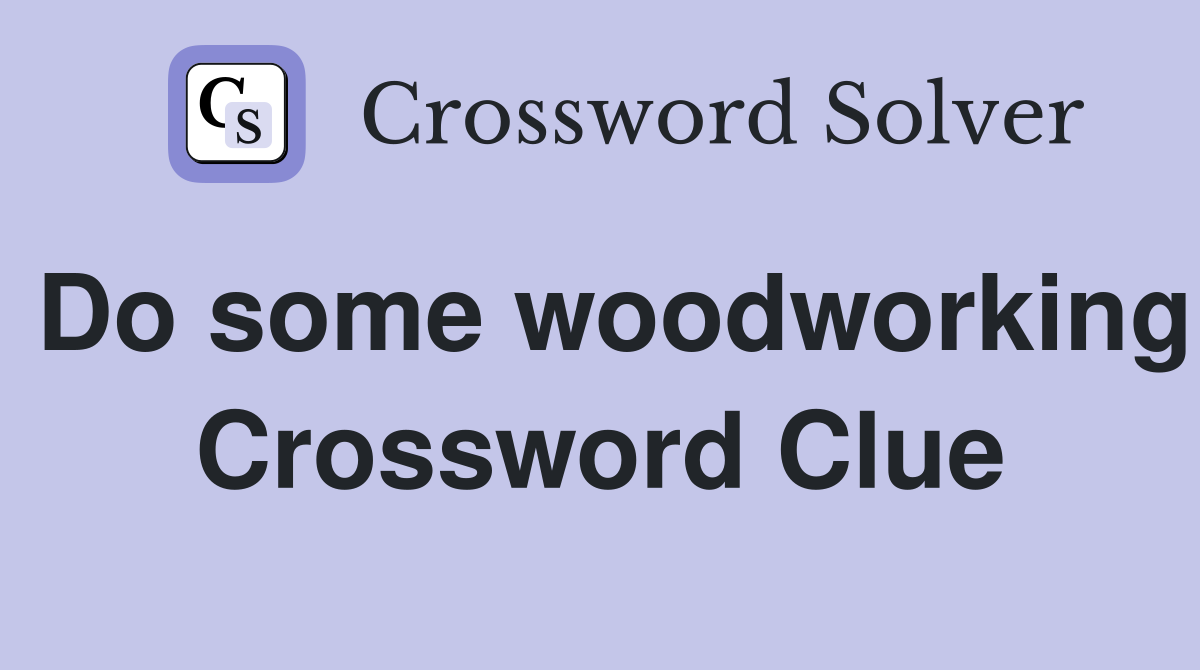 Do some woodworking Crossword Clue