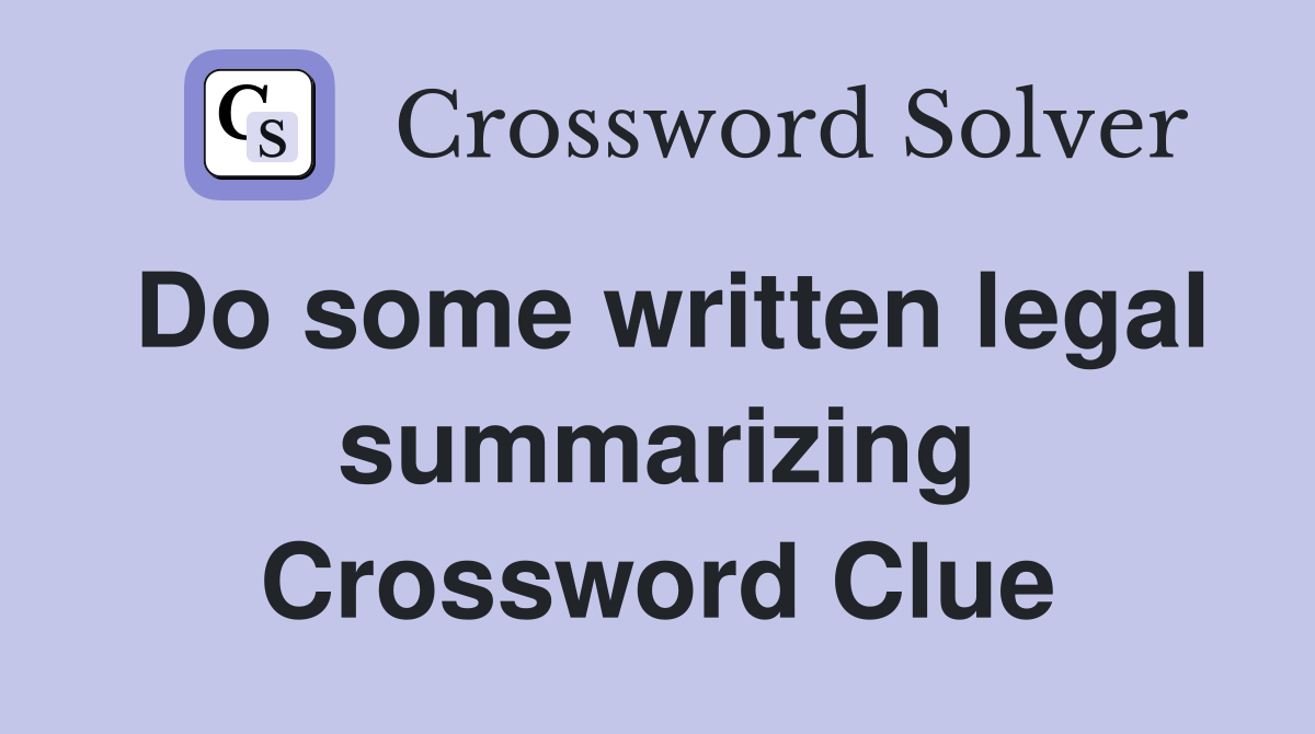 Do some written legal summarizing Crossword Clue