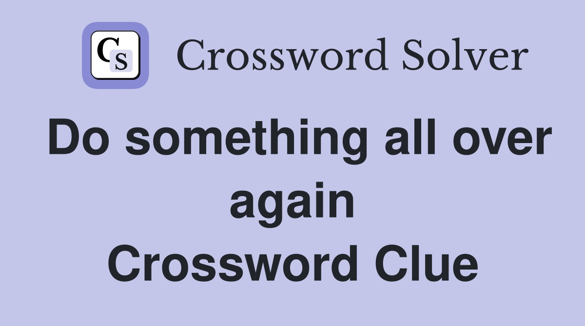 Do something all over again Crossword Clue