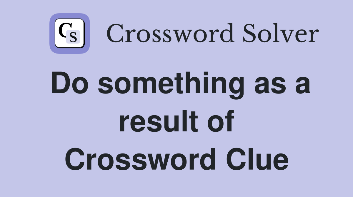 Do something as a result of Crossword Clue