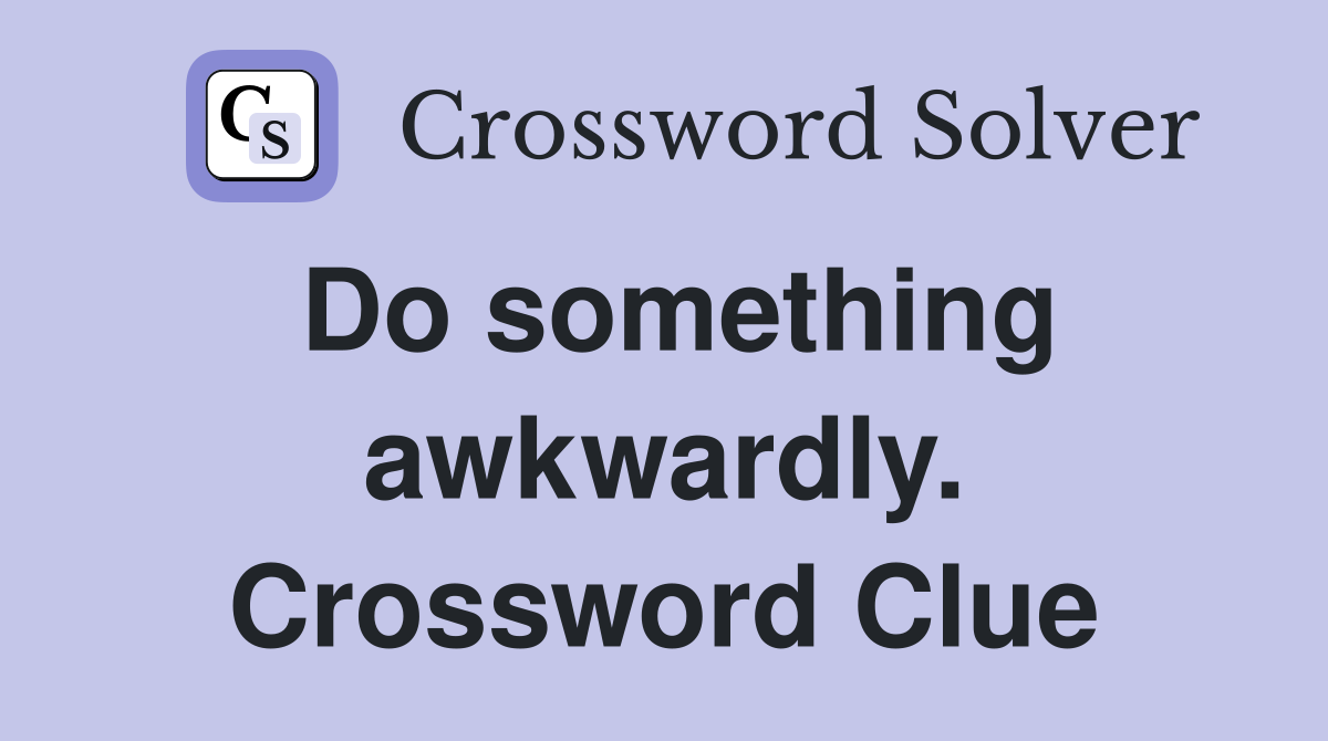 Do something awkwardly. Crossword Clue