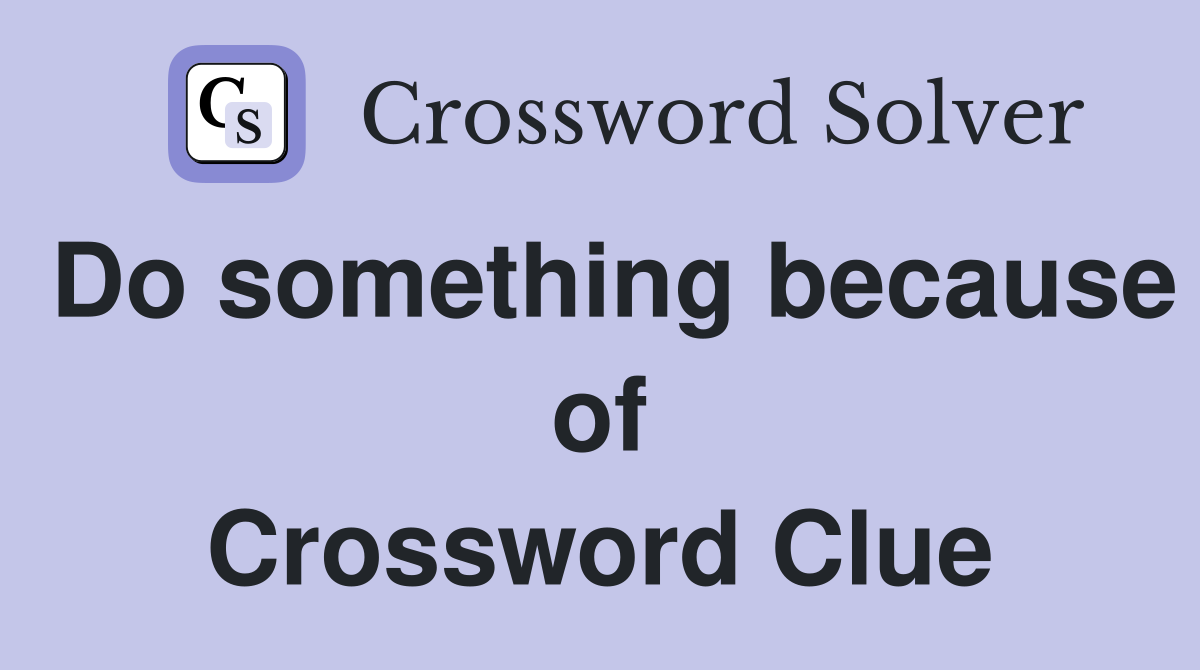 Do something because of Crossword Clue