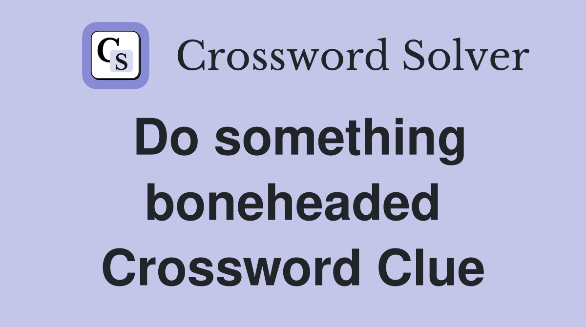 Do something boneheaded Crossword Clue