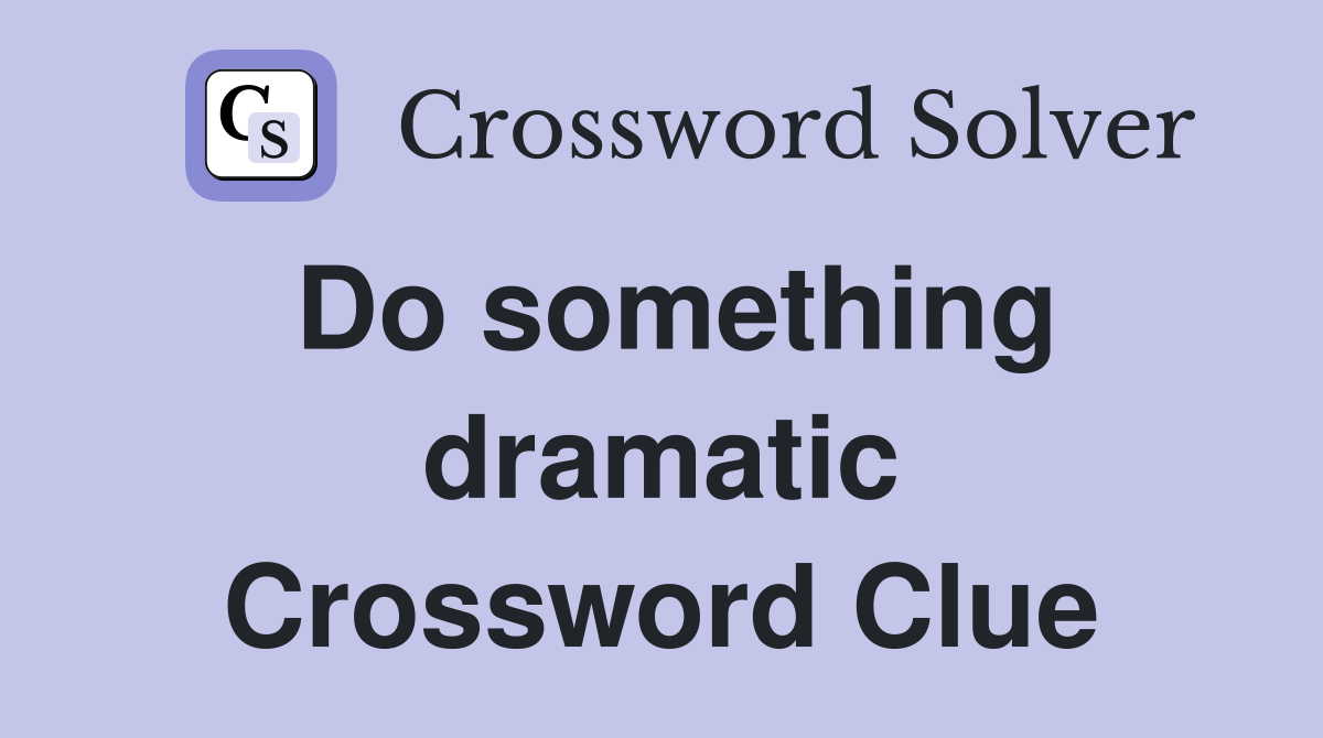 Do something dramatic Crossword Clue
