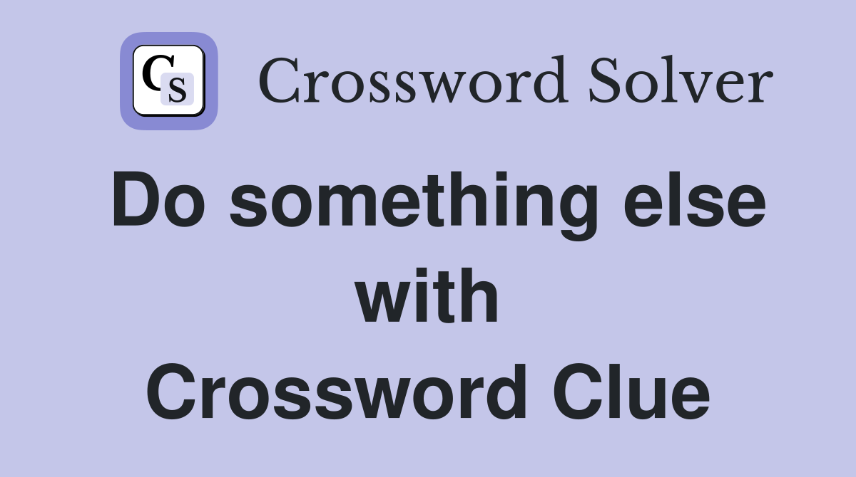 Do something else with Crossword Clue