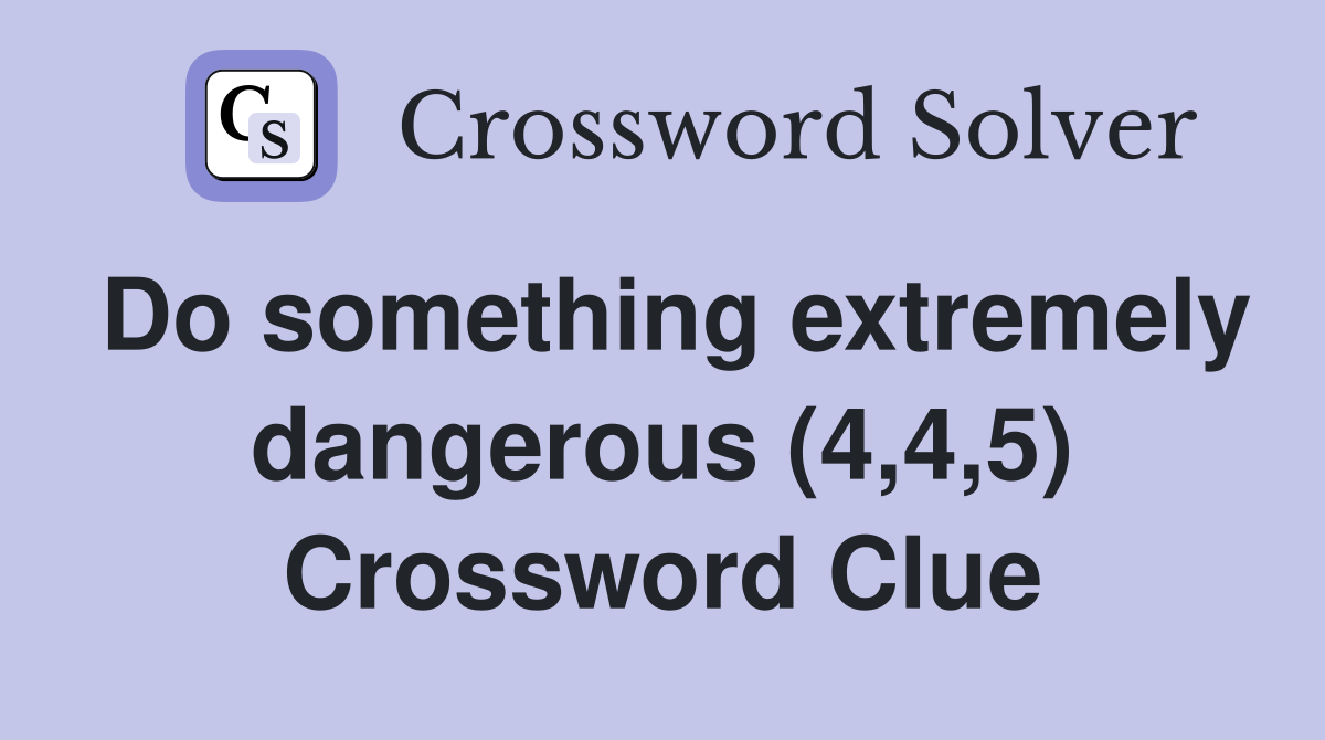 Do something extremely dangerous (4,4,5) Crossword Clue