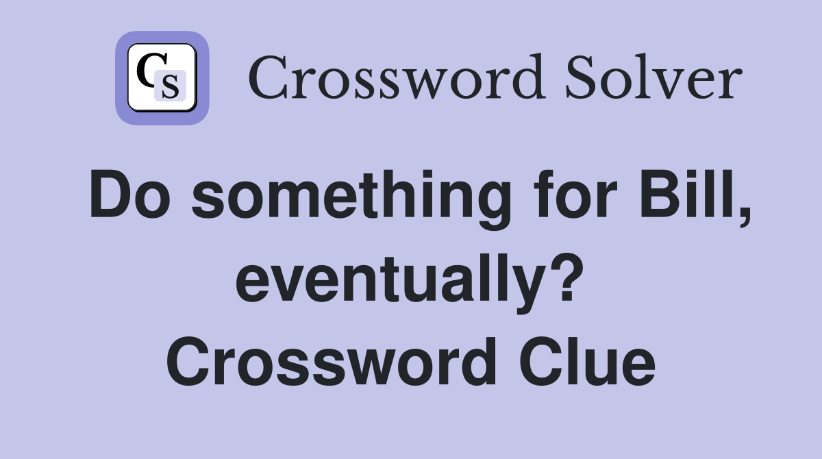 Do something for Bill, eventually? Crossword Clue