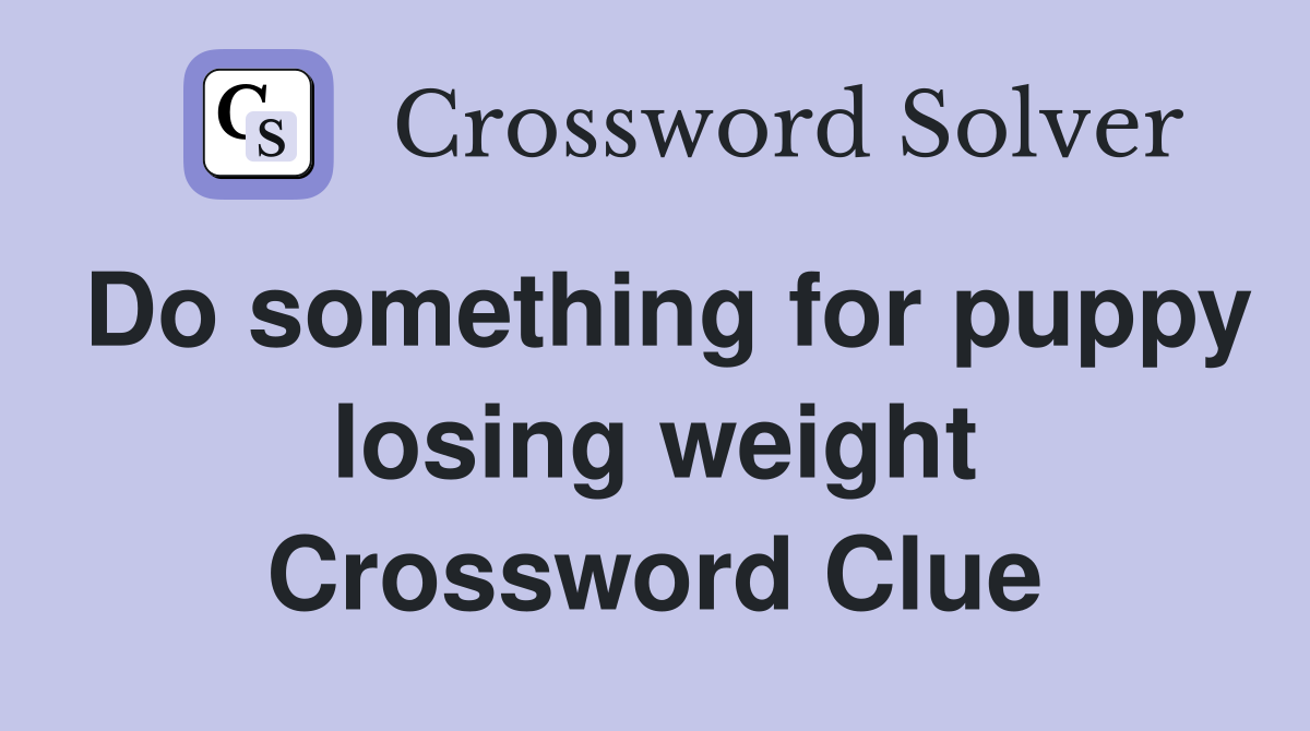 Do something for puppy losing weight Crossword Clue