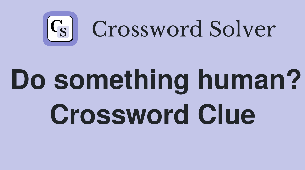 Do something human? Crossword Clue