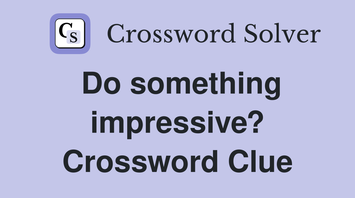Do something impressive? Crossword Clue