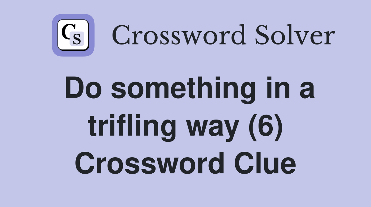 Do something in a trifling way (6) Crossword Clue