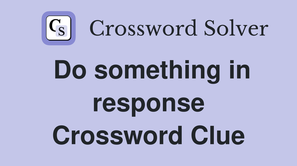 Do something in response Crossword Clue