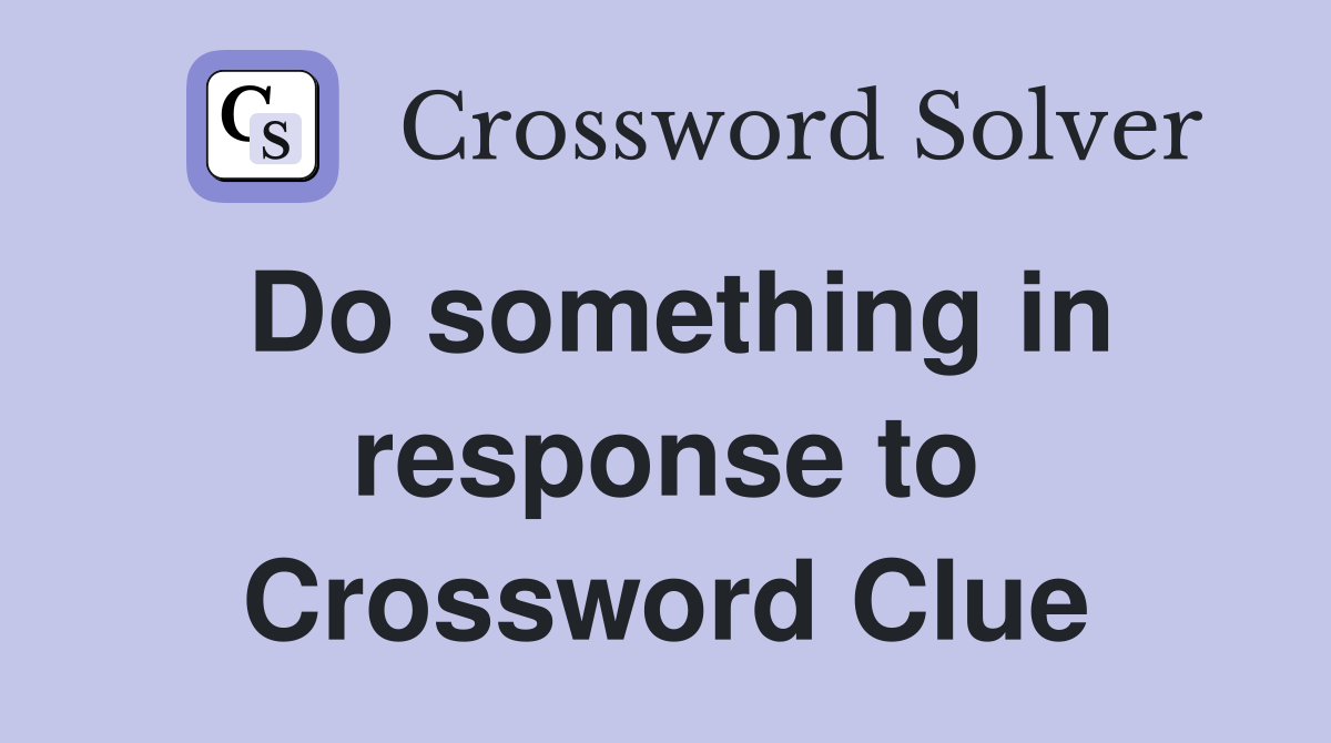 Do something in response to Crossword Clue