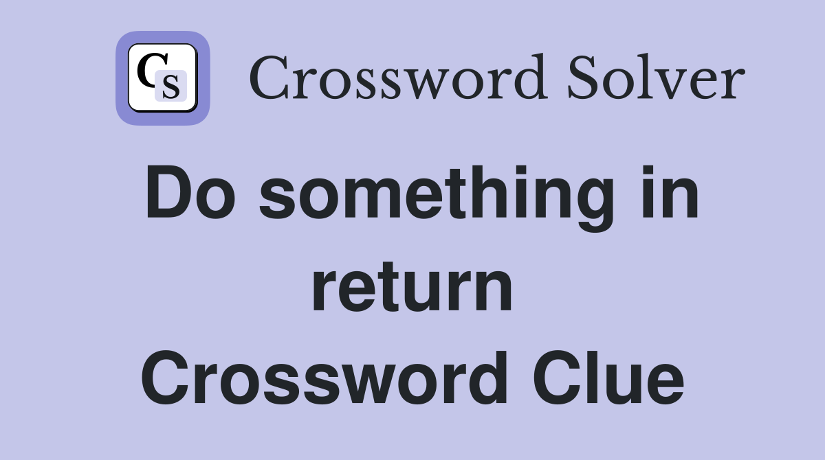 Do something in return Crossword Clue