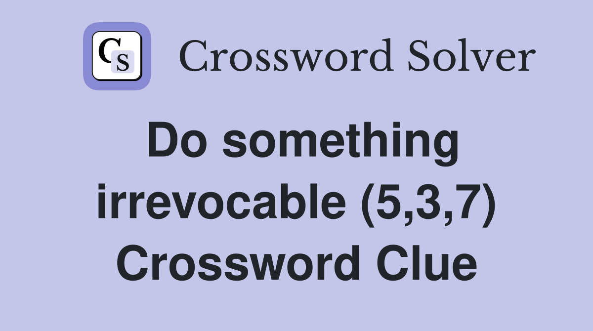 Do something irrevocable (5,3,7) Crossword Clue