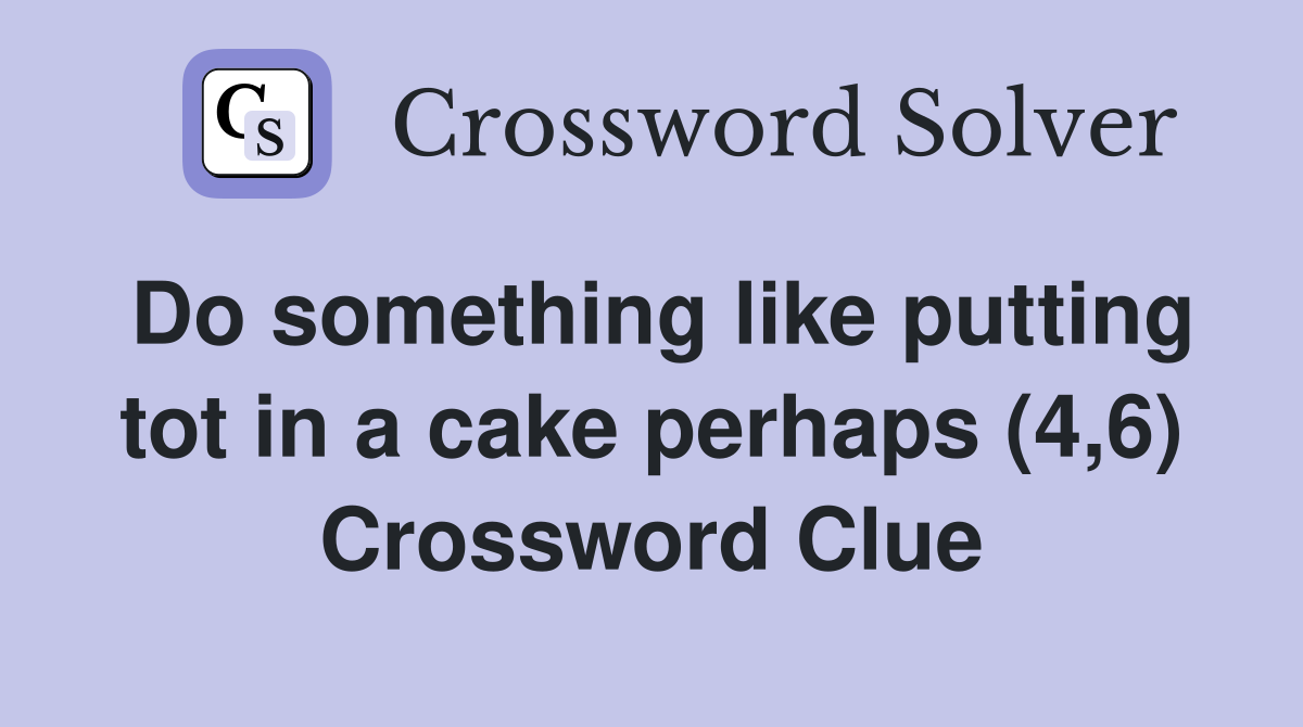 Do something like putting tot in a cake perhaps (4,6) Crossword Clue