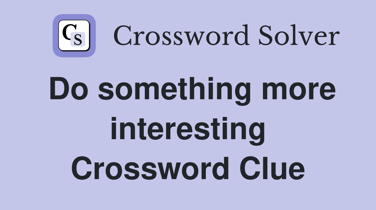 Do something more interesting Crossword Clue