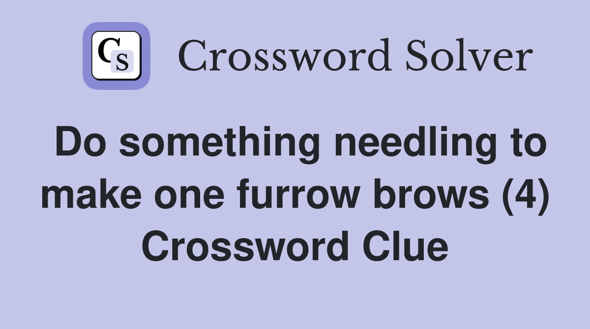 Do something needling to make one furrow brows (4) Crossword Clue
